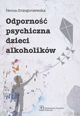 Odporność psychiczna dzieci alkoholików - Iwona Grzegorzewska [KSIĄŻKA]