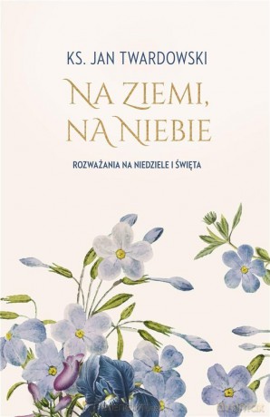 Na ziemi, na niebie. Rozważania na niedziele... - Jan Twardowski [KSIĄŻKA]