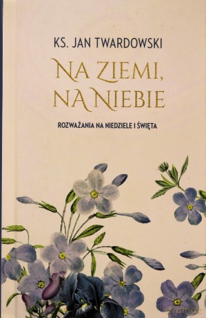 Na ziemi, na niebie. Rozważania na niedziele... - Jan Twardowski [KSIĄŻKA]