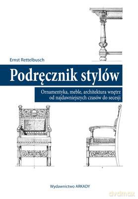 Podręcznik stylów. Ornamentyka meble architektura wnętrz od najdawniejszych czasów do secesji - Ernst Rettelbusch [KSIĄŻKA]