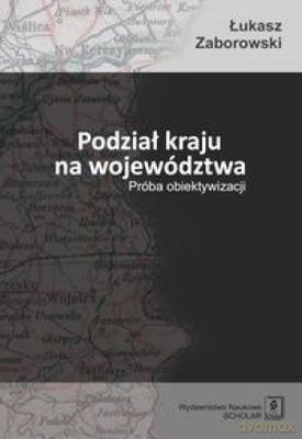 Podział kraju na województwa próba obiektywizacji - Łukasz Zaborowski [KSIĄŻKA]