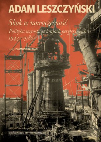 Skok w nowoczesność: polityka wzrostu w krajach peryferyjnych 1943-1980 - Adam Leszczyński [KSIĄŻKA]