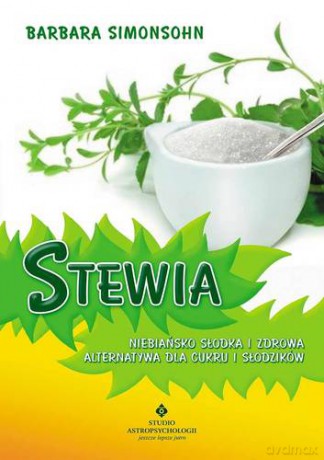 Stewia niebiańsko słodka i zdrowa alternatywa dla cukru i słodzików - Barbara Simonsohn [KSIĄŻKA]