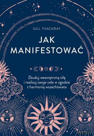 Jak manifestować. Zbuduj wewnętrzną siłę i realizuj swoje cele w zgodzie z harmonią wszechświata - Gill Thackray [KSIĄŻKA]