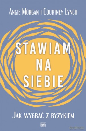 Stawiam na siebie. Jak wygrać z ryzykiem - Angie Morgan, Courtney Lynch [KSIĄŻKA]