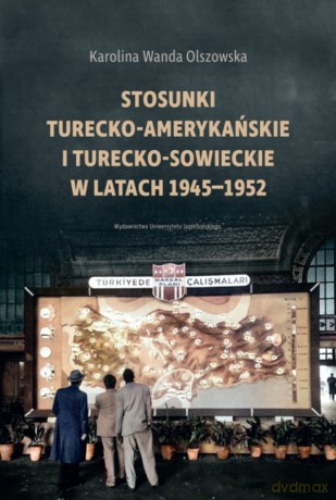 Stosunki turecko-amerykańskie i turecko-sowieckie w latach 1945-1952 - Karolina Wanda Olszowska [KSIĄŻKA]