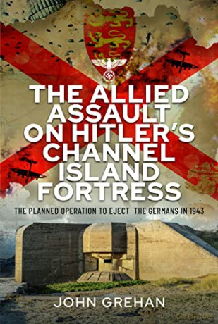 Allied Assault On Hitlers Channel Island - John Grehan [KSIĄŻKA]