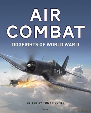 Air Combat Dogfights Of World War Ii - Tony (Ed) Holmes [KSIĄŻKA]