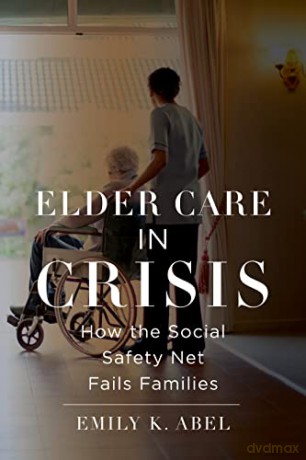 Elder Care In Crisis - Emily K. Abel [KSIĄŻKA]