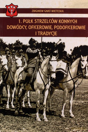 1 Pułk Strzelców Konnych. Dowódcy, oficerowie, podoficerowie i tradycje - Gniat-Wieteska Zbigniew [KSIĄŻKA]