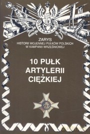 10 Pułk artylerii ciężkiej. Zarys Historii Wojennej Pułków Polskich w Kampanii Wrześniowej - Zarzycki Piotr [KSIĄŻKA]