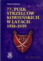 77 Pułk Strzelców Kowieńsk. 1918-39Zarys Historii Wojennej Pułków Polskich w Kampanii Wrześniowej - Markert Wojciech [KSIĄŻKA]