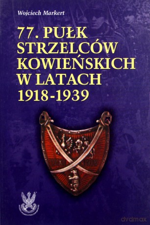77 Pułk Strzelców Kowieńsk. 1918-39Zarys Historii Wojennej Pułków Polskich w Kampanii Wrześniowej - Markert Wojciech [KSIĄŻKA]