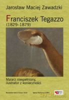Franciszek Tegazzo (1829-1879). Malarz niespełniony, ilustrator z konieczności - Zawadzki Jarosław Maciej [KSIĄŻKA]