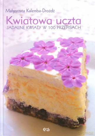 Kwiatowa uczta. Jadalne kwiaty w 100 przepisach - Kalemba-Drożdż Małgorzata [KSIĄŻKA]