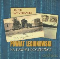 Powiat legionowski na dawnej pocztówce - Szczepański Jacek [KSIĄŻKA]