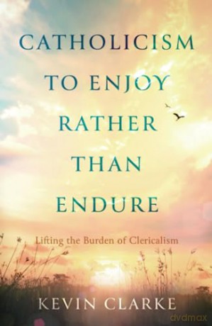 A Catholicism To Be Enjoyed Rather Than - Kevin Clarke [KSIĄŻKA]