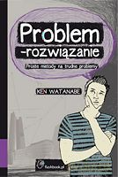 Problem - rozwiązanie. Proste metody na trudne problemy. Proste metody na trudne problemy - Watanabe Ken [KSIĄŻKA]