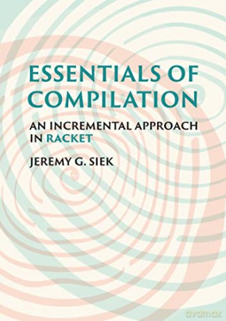 Essentials Of Compilation - Jeremy G. Siek [KSIĄŻKA]