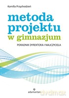 Metoda projektu w gimnazjum. Poradnik dyrektora i nauczyciela - Przychodzień Kamilla [KSIĄŻKA]