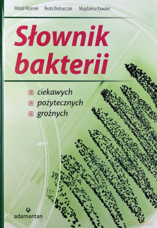 Słownik bakterii ciekawych, pożytecznych, groźnych - Mizerski W., Bednarczuk B., Kawalec M. [KSIĄŻKA]