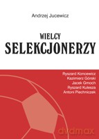 Wielcy selekcjonerzy. Ryszard Koncewicz, Kazimierz Górski, Jacek Gmoch, Ryszard Kulesza, Antoni Piechniczek - Jucewicz Andrzej [KSIĄŻKA]