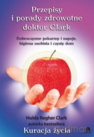 Przepisy i porady zdrowotne doktor Clark. Dobroczynne pokarmy i napoje, higiena osobista i czysty dom - Clark Hulda Regehr [KSIĄŻKA]