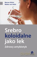 Srebro koloidalne jako lek - Kuhni Werner, von Holst Walter [KSIĄŻKA]