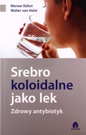 Srebro koloidalne jako lek - Kuhni Werner, von Holst Walter [KSIĄŻKA]