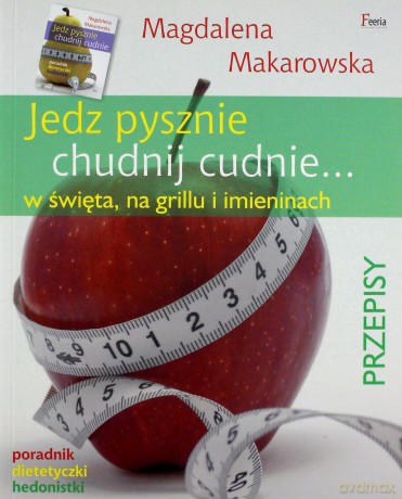 Jedz pysznie, chudnij cudnie... w święta,na grillu i imieninach - Makarowska Magdalena [KSIĄŻKA]