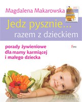 Jedz pysznie... razem z dzieckiem. Porady żywieniowe dla mamy karmiącej i małego dziecka - Makarowska Magdalena [KSIĄŻKA]
