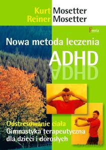 Nowa metoda leczenia ADHD Odstresowanie ciała, gimnastyka terapeutyczna dla dzieci i dorosłych - Mosetter Kurt, Mosetter Reiner [KSIĄŻKA]