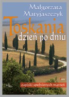 Toskania dzień po dniu Zapiski spełnionych marzeń - Matyjaszczyk Małgorzata [KSIĄŻKA]