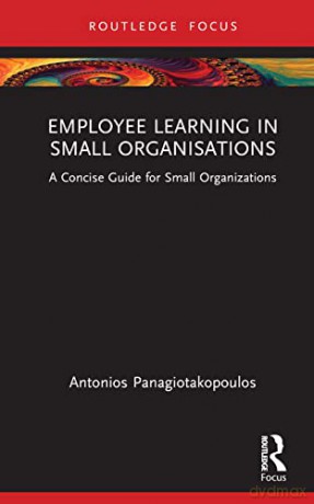 Employee Learning In Small Organizations - A Panagiotakopoulos [KSIĄŻKA]
