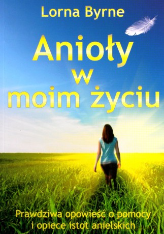 Anioły w moim życiu. Prawdziwa opowieść o pomocy i opiece istot anielskich - Byrne Lorna [KSIĄŻKA]