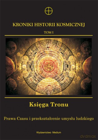 Kroniki Historii Kosmicznej. Tom I. Księga Tronu. Prawa Czasu i przekształcenie umysłu ludzkiego - [KSIĄŻKA]