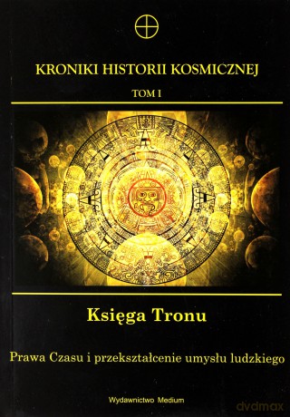 Kroniki Historii Kosmicznej. Tom I. Księga Tronu. Prawa Czasu i przekształcenie umysłu ludzkiego - [KSIĄŻKA]