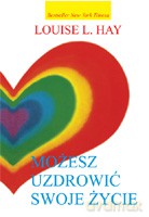 Możesz uzdrowić swoje życie - Hay Louise L. [KSIĄŻKA]