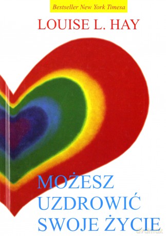 Możesz uzdrowić swoje życie - Hay Louise L. [KSIĄŻKA]