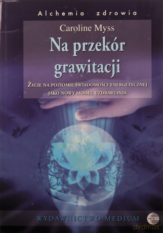 Na przekór grawitacji (V)Życie na poziomie świadomości energetycznej jako nowy model uzdrawiania - Myss Caroline [KSIĄŻKA]