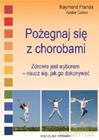 Pożegnaj się z chorobami. Zdrowie jest wyborem - naucz się jak go dokonywać - Francis Raymond, Cotton Kester [KSIĄŻKA]