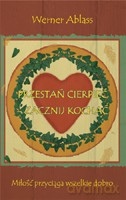 Przestań cierpieć - zacznij kochać. Miłość przyciąga wszelkie dobro - Ablass Werner [KSIĄŻKA]