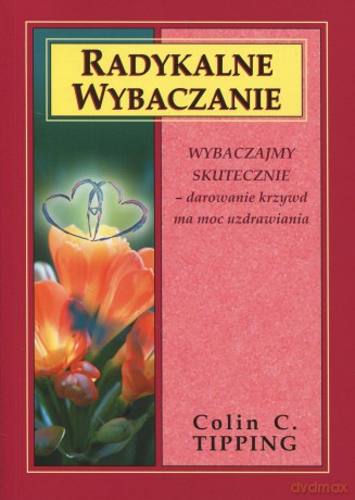 Radykalne wybaczanie 2 (29,00)Wybaczajmy skutecznie-darowanie krzywd ma moc uzdrawiania - Tipping Colin C. [KSIĄŻKA]