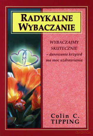 Radykalne wybaczanie 2 (29,00)Wybaczajmy skutecznie-darowanie krzywd ma moc uzdrawiania - Tipping Colin C. [KSIĄŻKA]