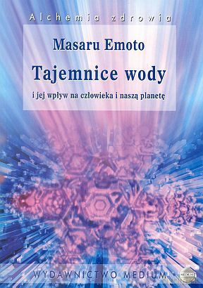 Tajemnice wody i jej wpływ na człowieka - Emoto Masaru [KSIĄŻKA]