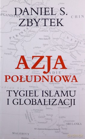 Azja Południowa. Tygiel islamu i globalizacji - Zbytek Daniel S. [KSIĄŻKA]