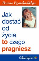 Jak dostać od życia to czego pragniesz - Figarska-Religa Bożena [KSIĄŻKA]