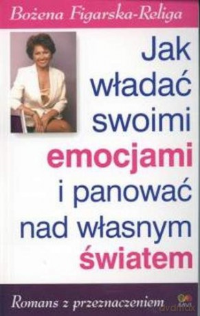 Jak władać swoimi emocjami i panować nad własnym światem - Figarska-Religa Bożena [KSIĄŻKA]