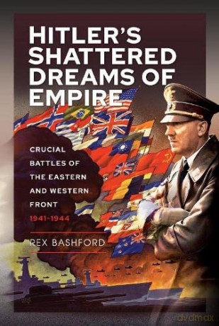 Hitlers Shattered Dreams Of Empire - Rex Bashford [KSIĄŻKA]
