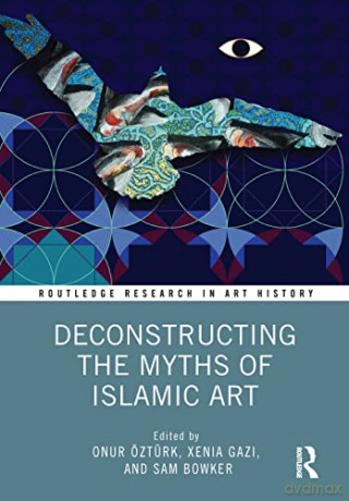 Deconstructing The Myths Of Islamic Art - Onur Zt Rk [KSIĄŻKA]
